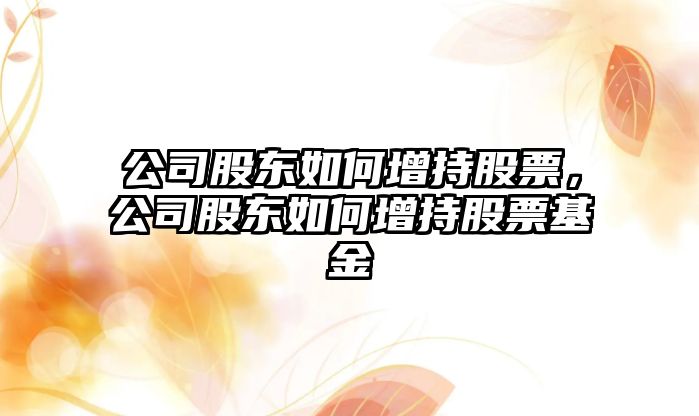 公司股東如何增持股票，公司股東如何增持股票基金