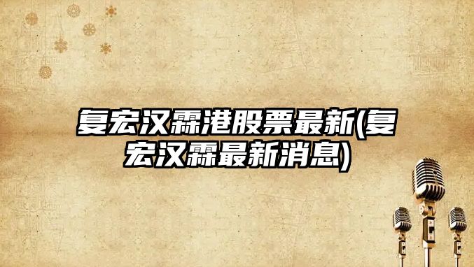 復宏漢霖港股票最新(復宏漢霖最新消息)