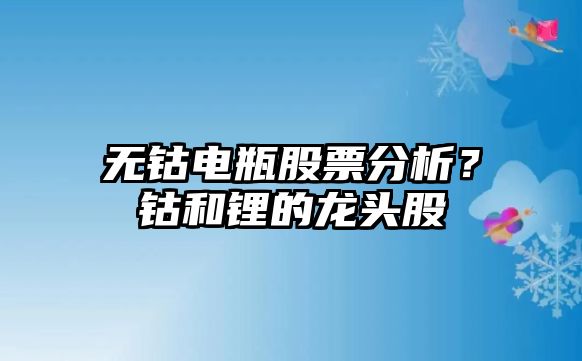 無(wú)鈷電瓶股票分析？鈷和鋰的龍頭股