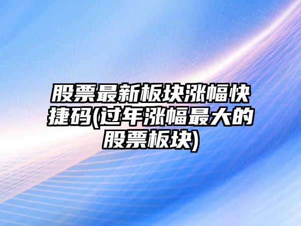 股票最新板塊漲幅快捷碼(過(guò)年漲幅最大的股票板塊)