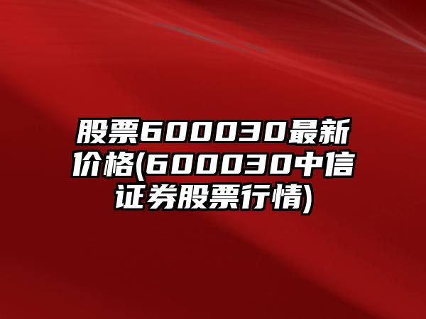 股票600030最新價(jià)格(600030中信證券股票行情)