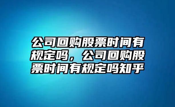 公司回購股票時(shí)間有規定嗎，公司回購股票時(shí)間有規定嗎知乎