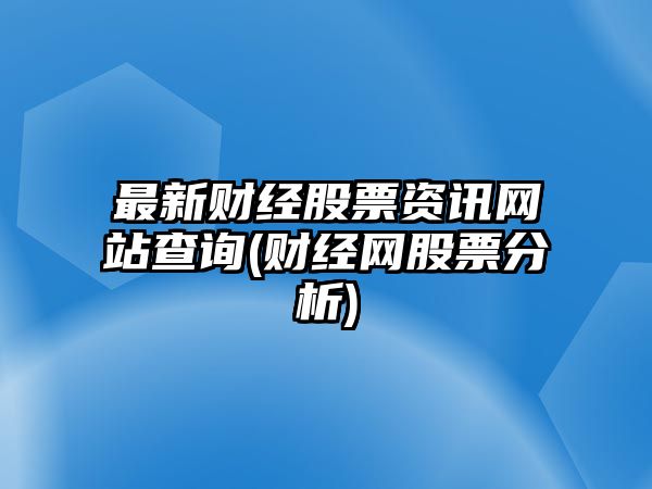 最新財經(jīng)股票資訊網(wǎng)站查詢(xún)(財經(jīng)網(wǎng)股票分析)