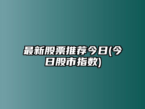 最新股票推薦今日(今日股市指數)