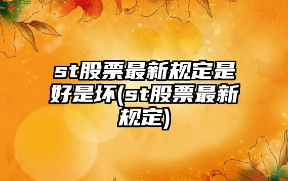 st股票最新規定是好是壞(st股票最新規定)