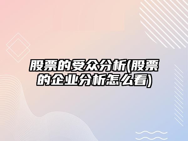 股票的受眾分析(股票的企業(yè)分析怎么看)