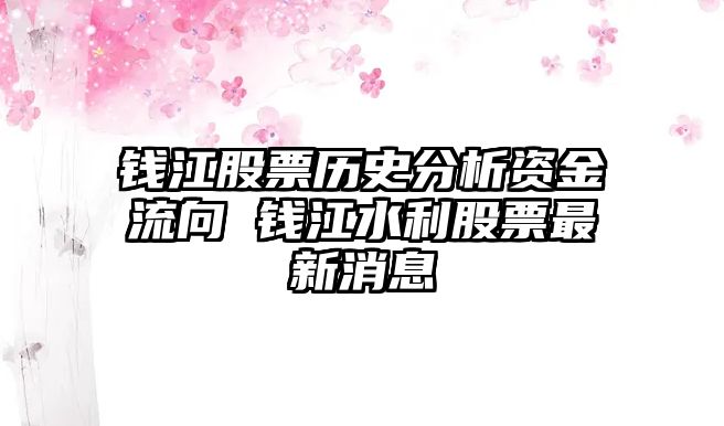 錢(qián)江股票歷史分析資金流向 錢(qián)江水利股票最新消息