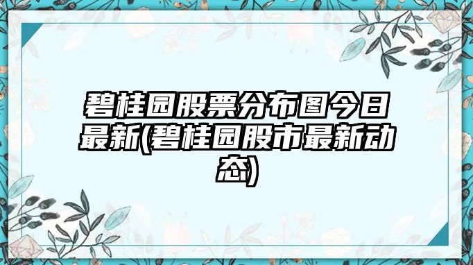 碧桂園股票分布圖今日最新(碧桂園股市最新動(dòng)態(tài))