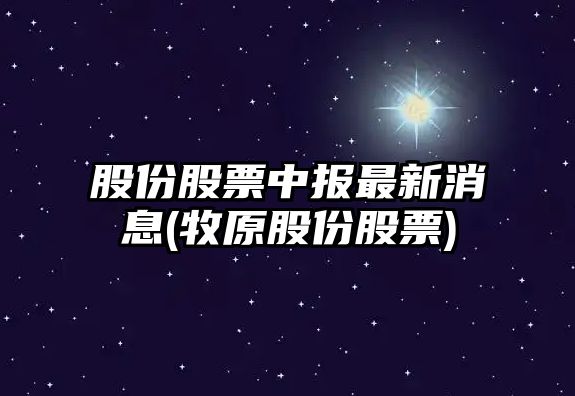 股份股票中報最新消息(牧原股份股票)