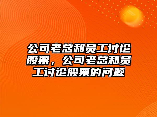 公司老總和員工討論股票，公司老總和員工討論股票的問(wèn)題