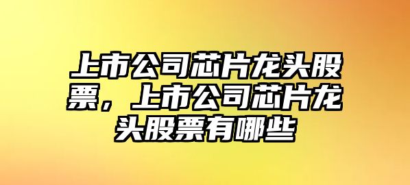 上市公司芯片龍頭股票，上市公司芯片龍頭股票有哪些