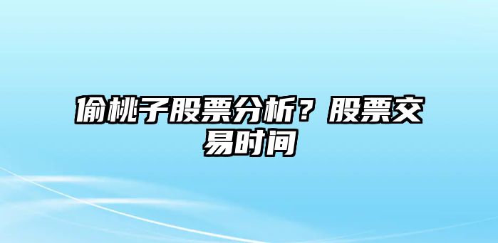 偷桃子股票分析？股票交易時(shí)間