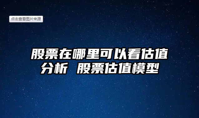 股票在哪里可以看估值分析 股票估值模型