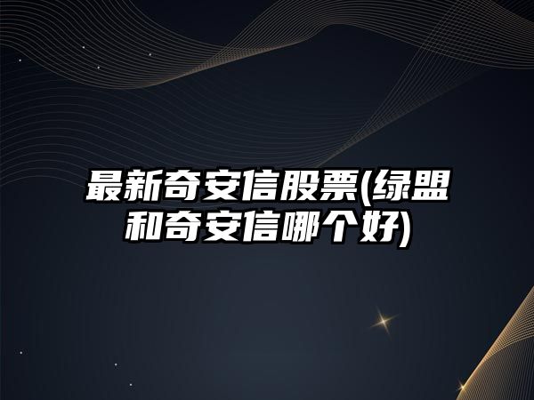 最新奇安信股票(綠盟和奇安信哪個(gè)好)