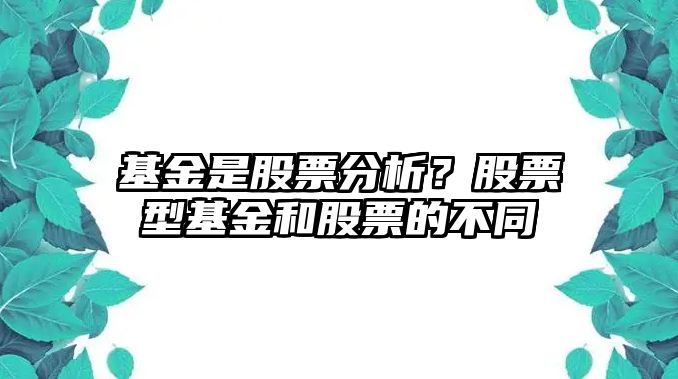 基金是股票分析？股票型基金和股票的不同