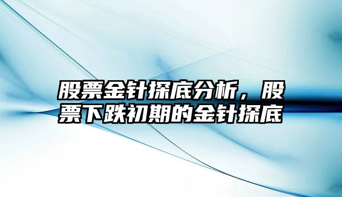 股票金針探底分析，股票下跌初期的金針探底