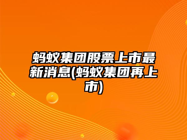 螞蟻集團股票上市最新消息(螞蟻集團再上市)