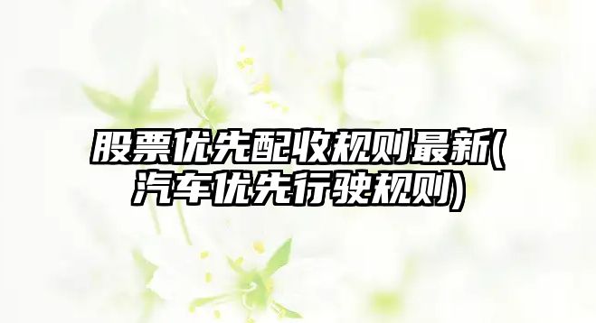 股票優(yōu)先配收規則最新(汽車(chē)優(yōu)先行駛規則)