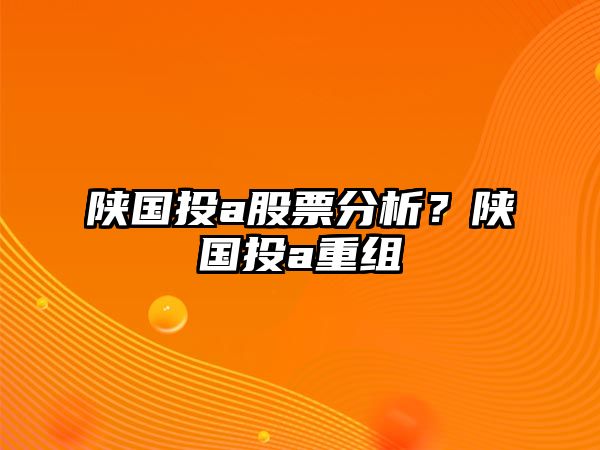 陜國投a股票分析？陜國投a重組