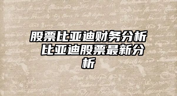 股票比亞迪財務(wù)分析 比亞迪股票最新分析