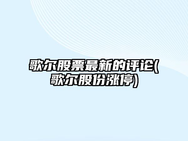 歌爾股票最新的評論(歌爾股份漲停)