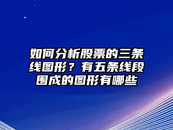 如何分析股票的三條線(xiàn)圖形？有五條線(xiàn)段圍成的圖形有哪些