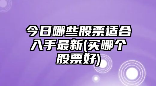 今日哪些股票適合入手最新(買(mǎi)哪個(gè)股票好)