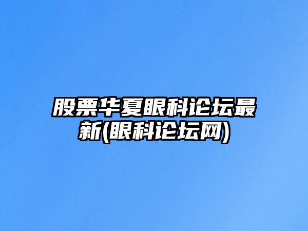 股票華夏眼科論壇最新(眼科論壇網(wǎng))