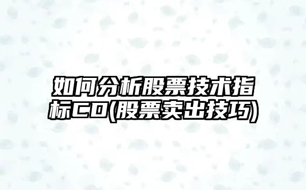 如何分析股票技術(shù)指標CD(股票賣(mài)出技巧)