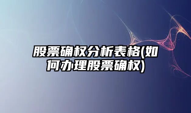 股票確權分析表格(如何辦理股票確權)