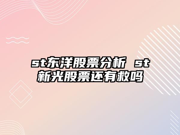 st東洋股票分析 st新光股票還有救嗎