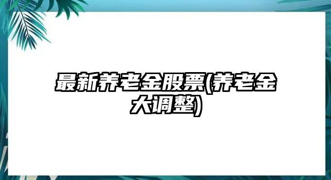 最新養老金股票(養老金大調整)