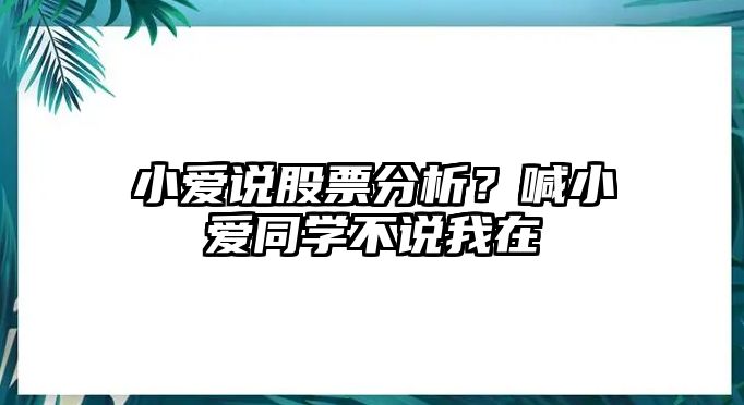 小愛(ài)說(shuō)股票分析？喊小愛(ài)同學(xué)不說(shuō)我在