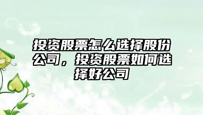 投資股票怎么選擇股份公司，投資股票如何選擇好公司