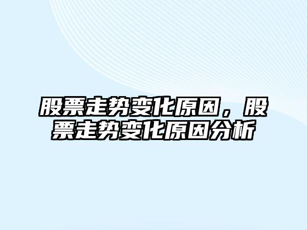 股票走勢變化原因，股票走勢變化原因分析