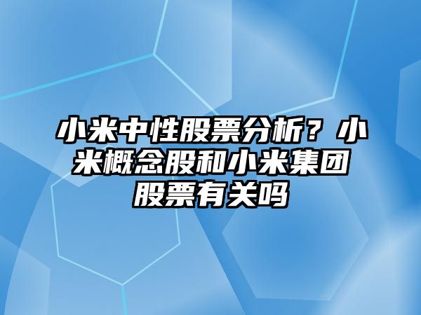 小米中性股票分析？小米概念股和小米集團股票有關(guān)嗎