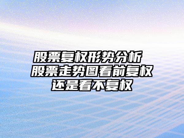 股票復權形勢分析 股票走勢圖看前復權還是看不復權