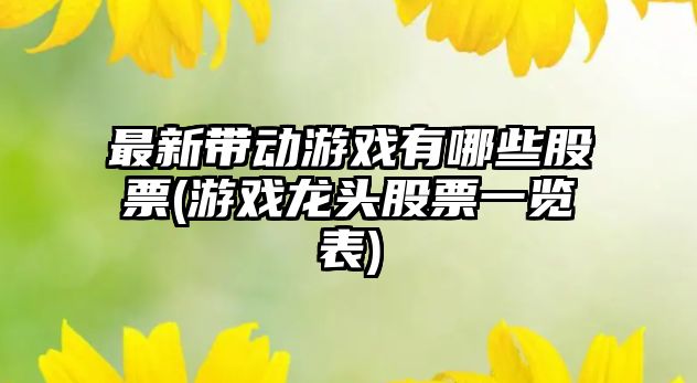 最新帶動(dòng)游戲有哪些股票(游戲龍頭股票一覽表)