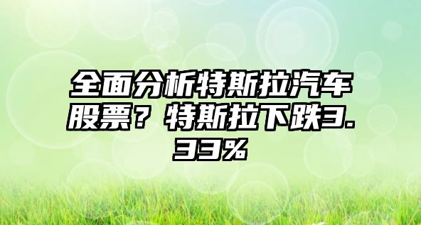 全面分析特斯拉汽車(chē)股票？特斯拉下跌3.33%