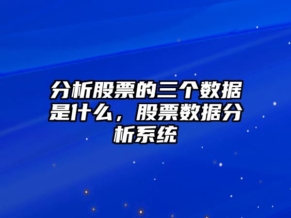 分析股票的三個(gè)數據是什么，股票數據分析系統