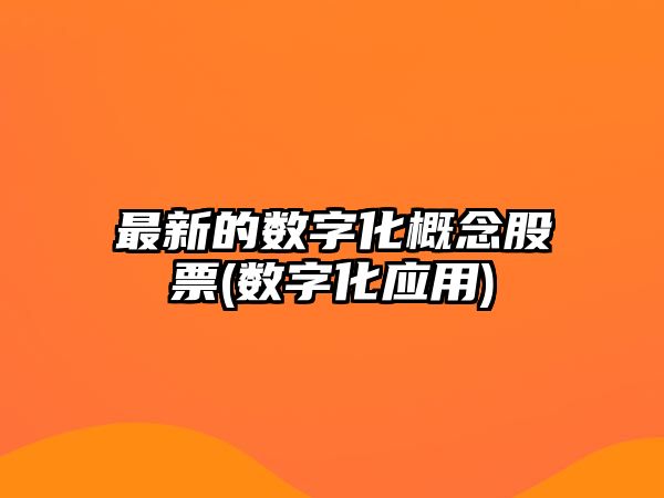 最新的數字化概念股票(數字化應用)