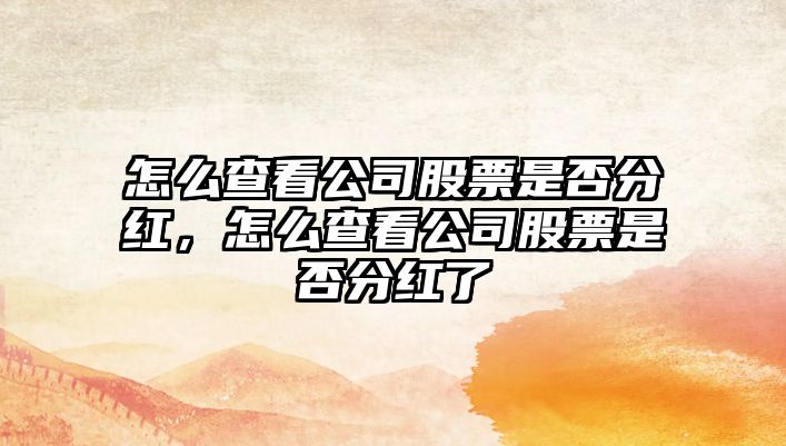 怎么查看公司股票是否分紅，怎么查看公司股票是否分紅了