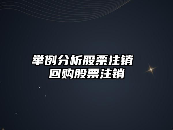 舉例分析股票注銷(xiāo) 回購股票注銷(xiāo)