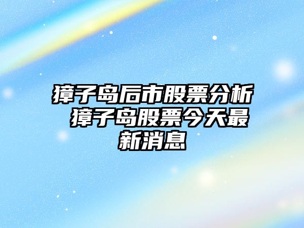 獐子島后市股票分析 獐子島股票今天最新消息