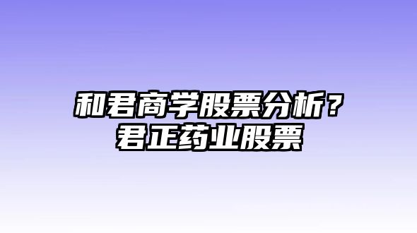 和君商學(xué)股票分析？君正藥業(yè)股票