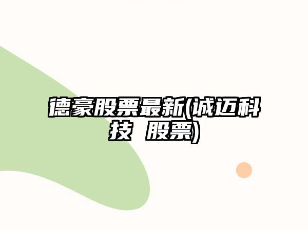 德豪股票最新(誠邁科技 股票)