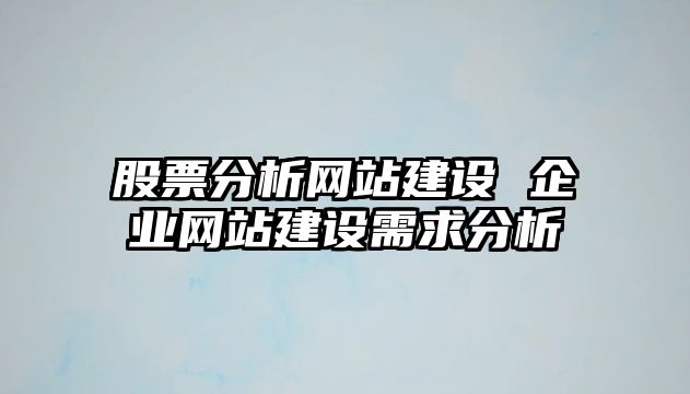 股票分析網(wǎng)站建設 企業(yè)網(wǎng)站建設需求分析