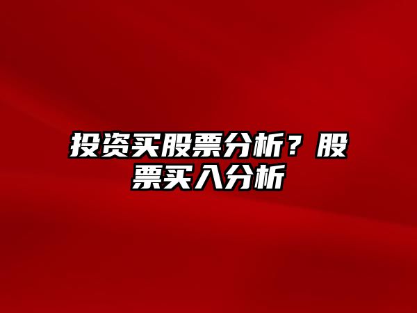 投資買(mǎi)股票分析？股票買(mǎi)入分析