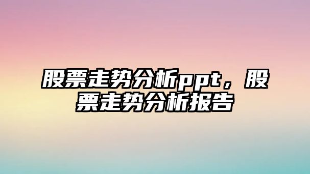 股票走勢分析ppt，股票走勢分析報告