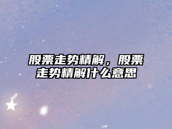 股票走勢精解，股票走勢精解什么意思